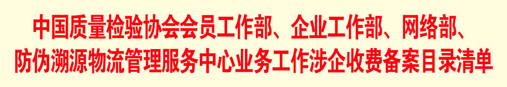 中國(guó)質(zhì)量檢驗(yàn)協(xié)會(huì)會(huì)員工作部、企業(yè)工作部、網(wǎng)絡(luò)部、防偽溯源物流管理服務(wù)中心業(yè)務(wù)工作涉企收費(fèi)備案目錄清單
